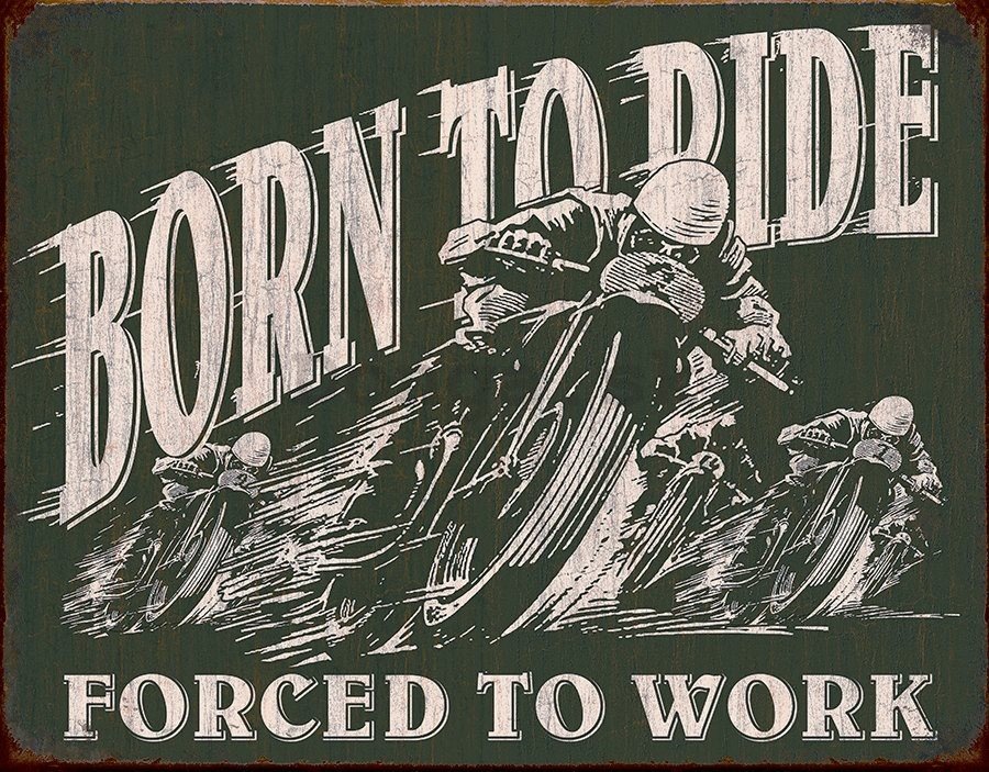Plechová ceduľa - Born To Ride (Forced To Work)